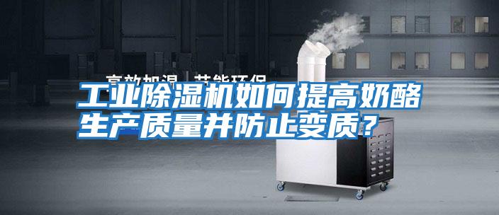 工業(yè)除濕機如何提高奶酪生產(chǎn)質(zhì)量并防止變質(zhì)？