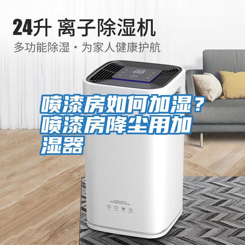 噴漆房如何加濕？噴漆房降塵用加濕器