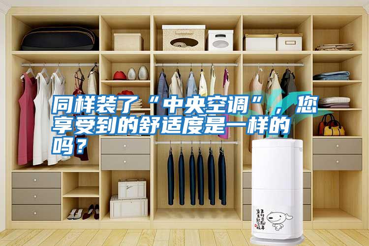 同樣裝了“中央空調”，您享受到的舒適度是一樣的嗎？