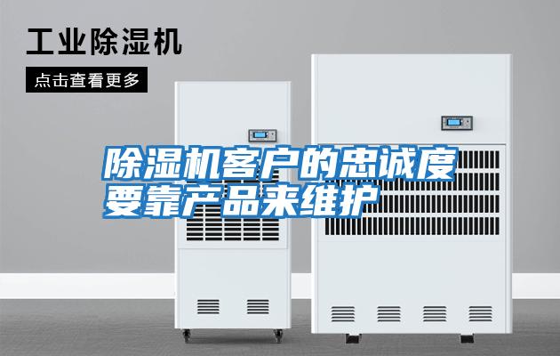 除濕機客戶(hù)的忠誠度要靠產(chǎn)品來(lái)維護