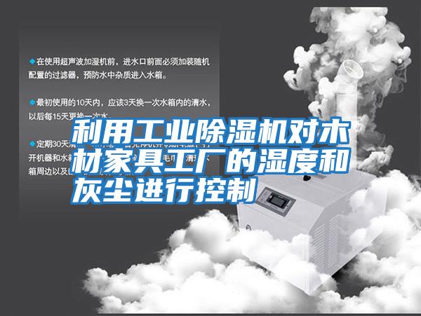 利用工業(yè)除濕機對木材家具工廠(chǎng)的濕度和灰塵進(jìn)行控制