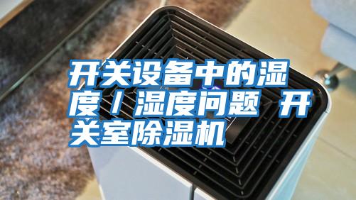開(kāi)關(guān)設備中的濕度／濕度問(wèn)題 開(kāi)關(guān)室除濕機