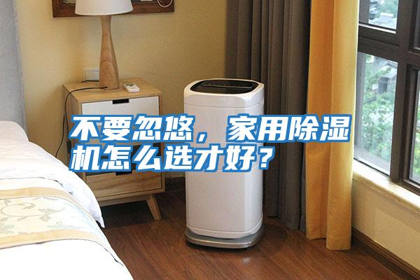 不要忽悠，家用除濕機怎么選才好？