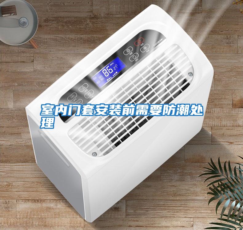 室內門(mén)套安裝前需要防潮處理