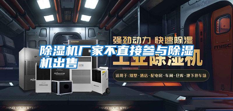 除濕機廠(chǎng)家不直接參與除濕機出售