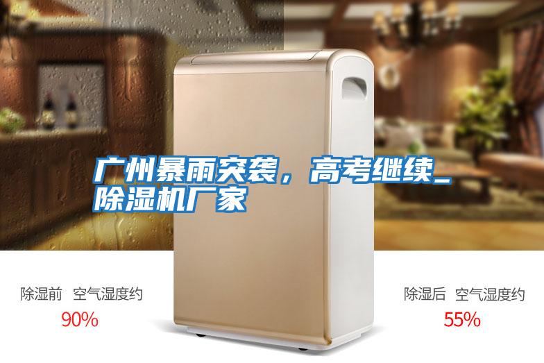 廣州暴雨突襲，高考繼續_除濕機廠(chǎng)家