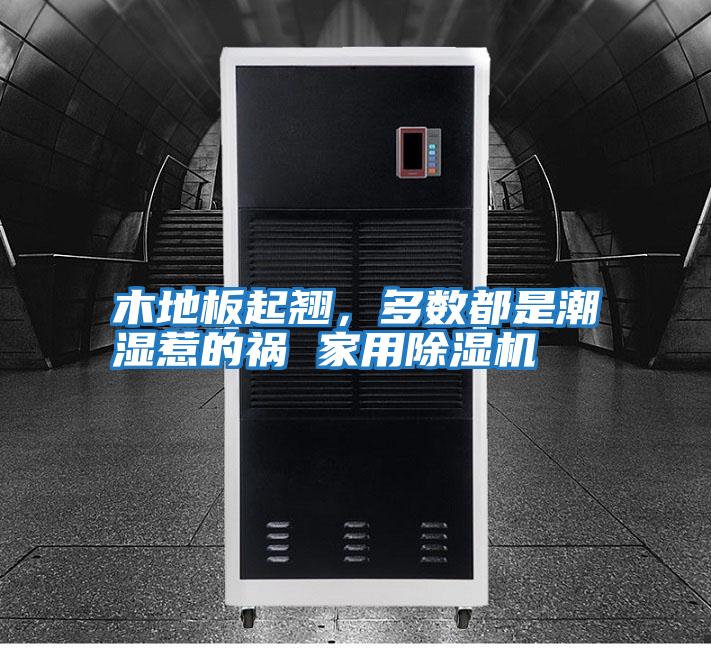 木地板起翹，多數都是潮濕惹的禍 家用除濕機