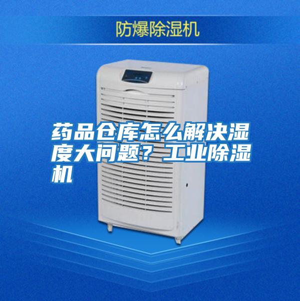 藥品倉庫怎么解決濕度大問(wèn)題？工業(yè)除濕機
