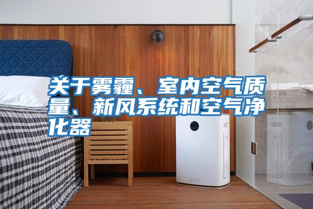 關(guān)于霧霾、室內空氣質(zhì)量、新風(fēng)系統和空氣凈化器