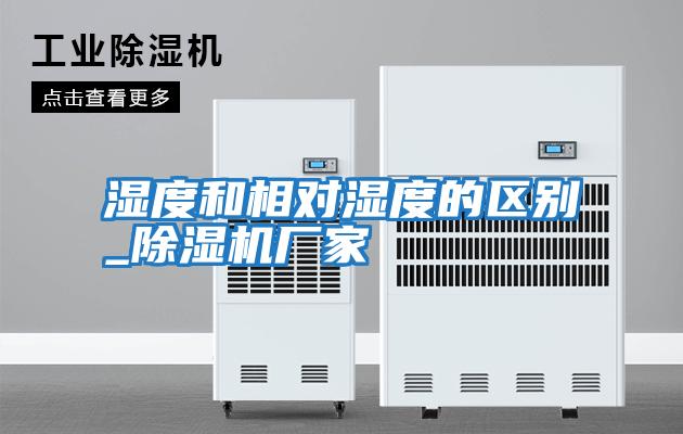 濕度和相對濕度的區別_除濕機廠(chǎng)家