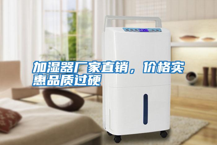 加濕器廠(chǎng)家直銷(xiāo)，價(jià)格實(shí)惠品質(zhì)過(guò)硬