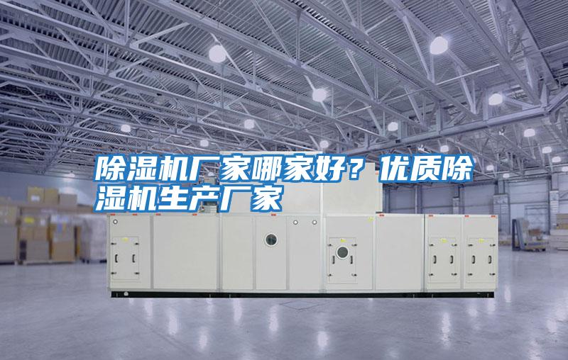 除濕機廠(chǎng)家哪家好？?jì)?yōu)質(zhì)除濕機生產(chǎn)廠(chǎng)家