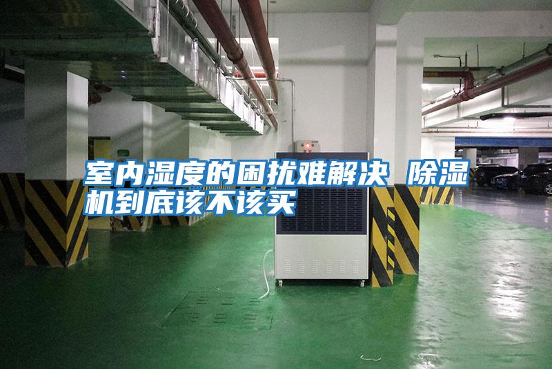 室內濕度的困擾難解決 除濕機到底該不該買(mǎi)