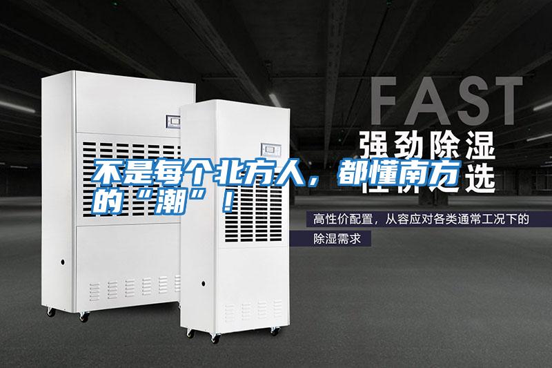 不是每個(gè)北方人，都懂南方的“潮”！
