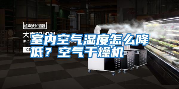室內空氣濕度怎么降低？空氣干燥機