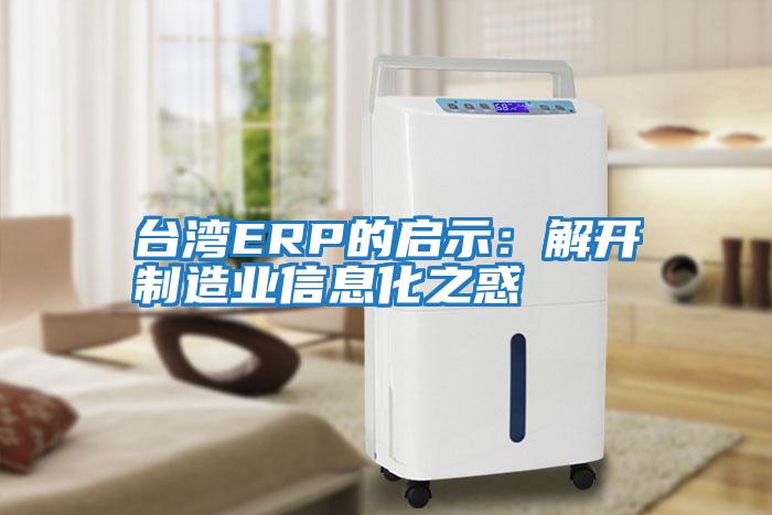 臺灣ERP的啟示：解開(kāi)制造業(yè)信息化之惑