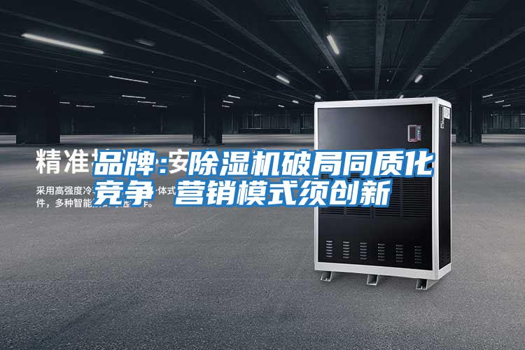 品牌：除濕機破局同質(zhì)化競爭 營(yíng)銷(xiāo)模式須創(chuàng  )新
