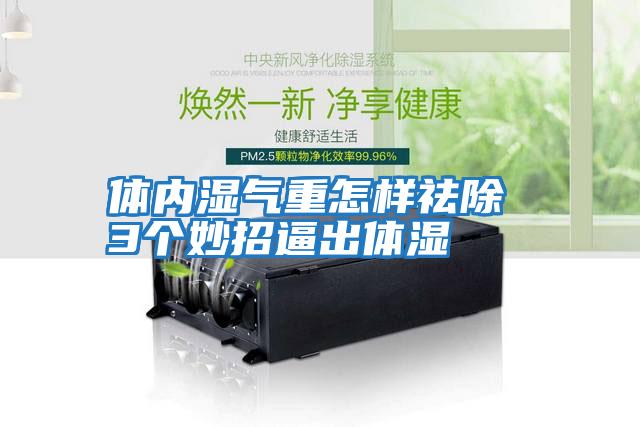 體內濕氣重怎樣祛除 3個(gè)妙招逼出體濕