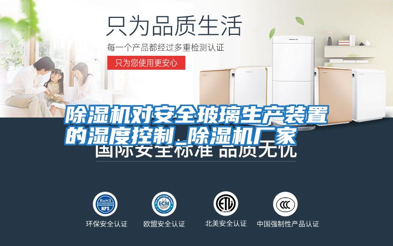 除濕機對安全玻璃生產(chǎn)裝置的濕度控制_除濕機廠(chǎng)家