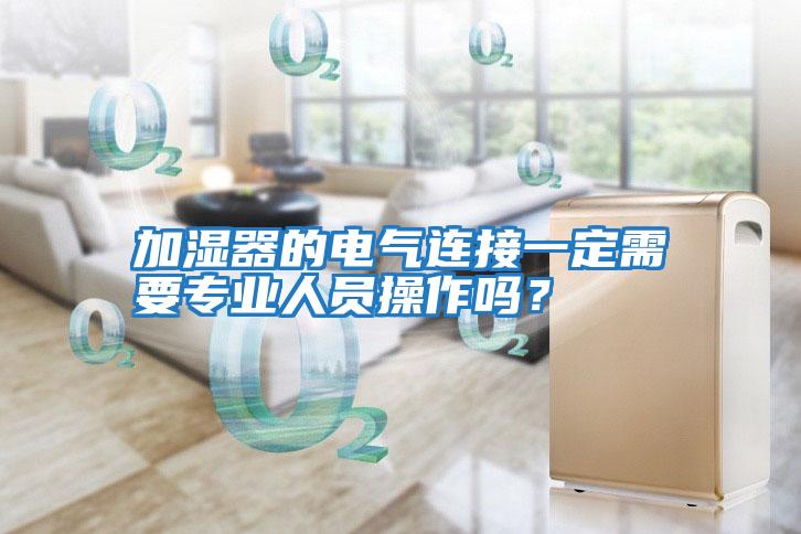 加濕器的電氣連接一定需要專(zhuān)業(yè)人員操作嗎？