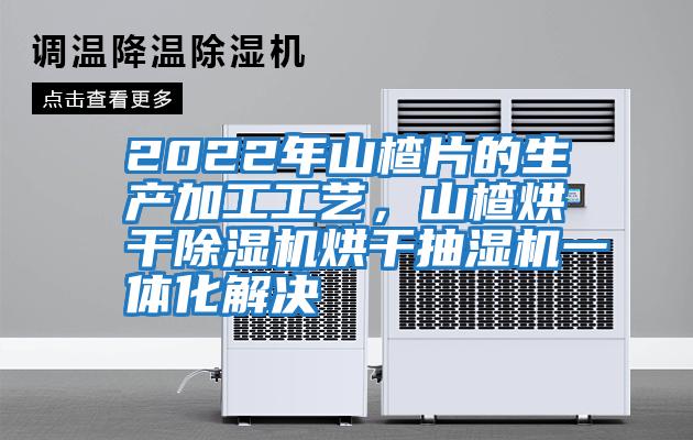 2022年山楂片的生產(chǎn)加工工藝，山楂烘干除濕機烘干抽濕機一體化解決