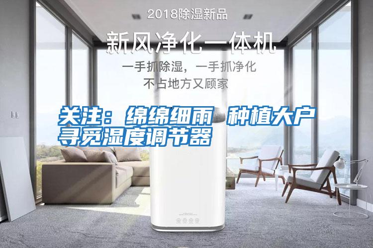 關(guān)注：綿綿細雨 種植大戶(hù)尋覓濕度調節器
