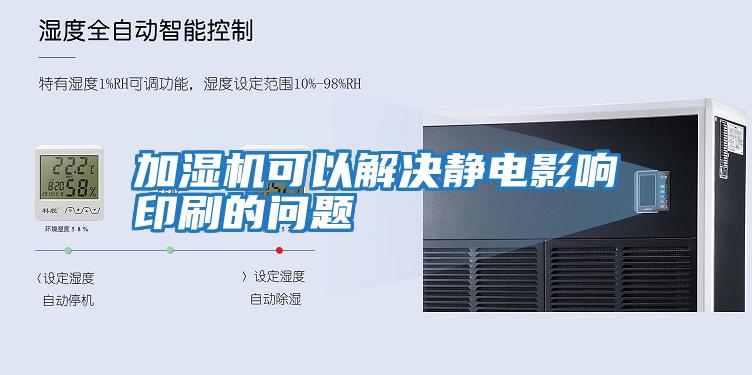 加濕機可以解決靜電影響印刷的問(wèn)題