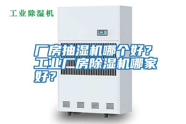 廠(chǎng)房抽濕機哪個(gè)好？工業(yè)廠(chǎng)房除濕機哪家好？
