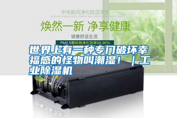 世界上有一種專(zhuān)門(mén)破壞幸福感的怪物叫潮濕?。I(yè)除濕機