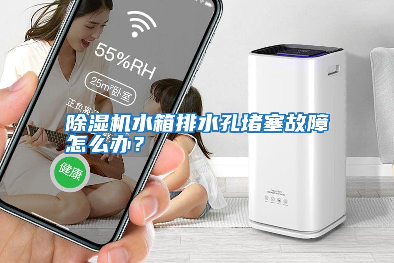 除濕機水箱排水孔堵塞故障怎么辦？