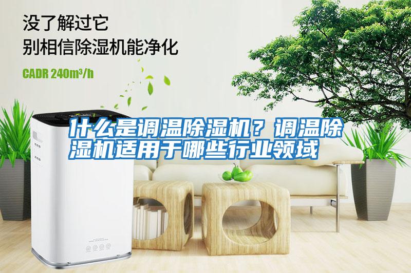 什么是調溫除濕機？調溫除濕機適用于哪些行業(yè)領(lǐng)域