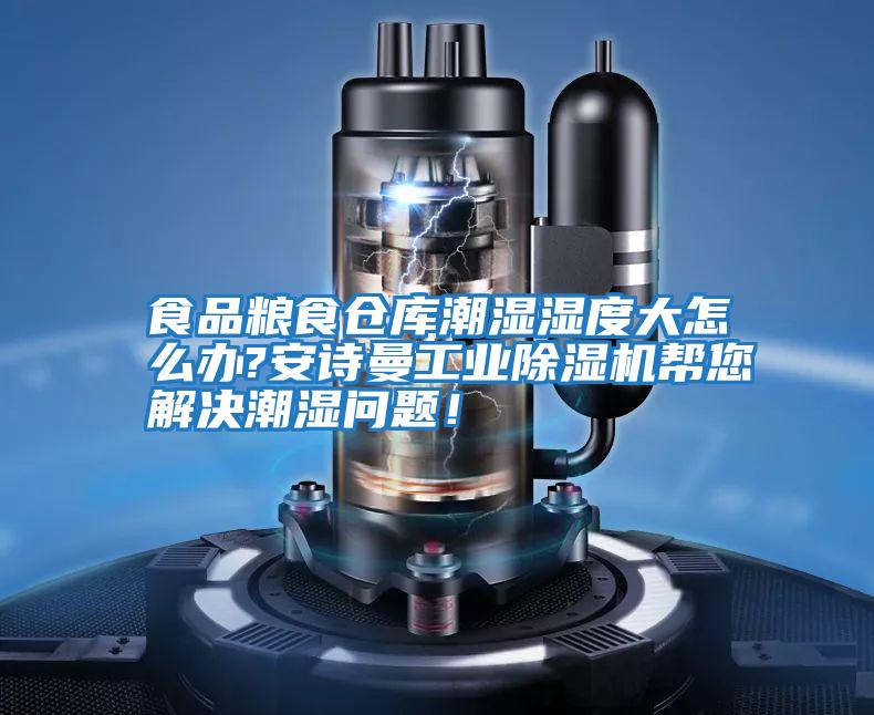 食品糧食倉庫潮濕濕度大怎么辦?安詩(shī)曼工業(yè)除濕機幫您解決潮濕問(wèn)題！
