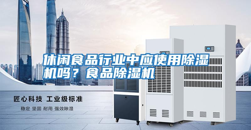 休閑食品行業(yè)中應使用除濕機嗎？食品除濕機