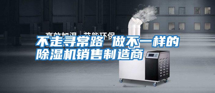 不走尋常路 做不一樣的除濕機銷(xiāo)售制造商