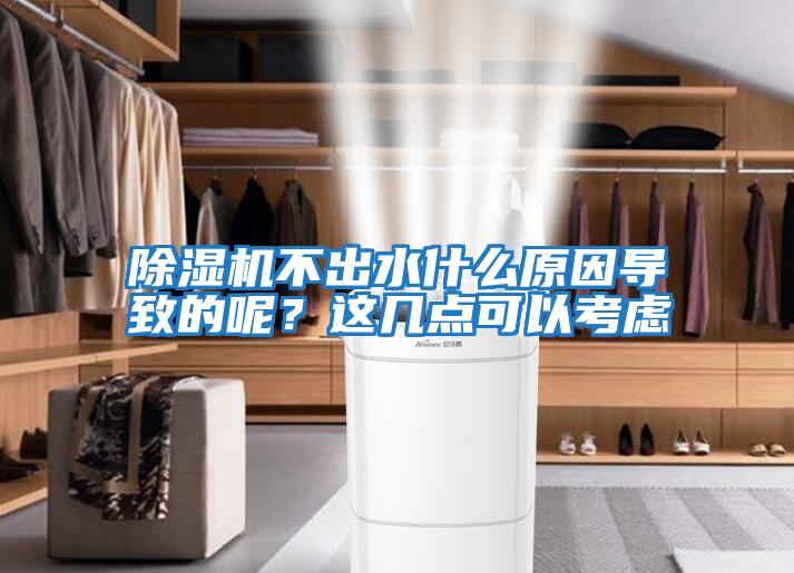 除濕機不出水什么原因導致的呢？這幾點(diǎn)可以考慮