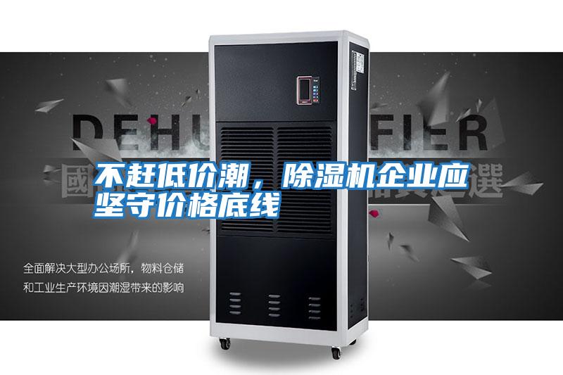 不趕低價(jià)潮，除濕機企業(yè)應堅守價(jià)格底線(xiàn)