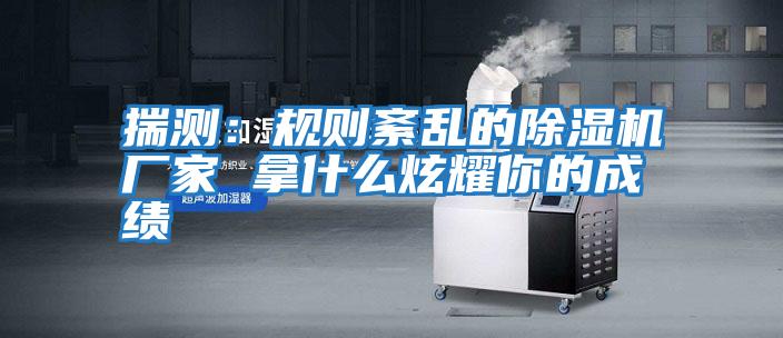 揣測：規則紊亂的除濕機廠(chǎng)家 拿什么炫耀你的成績(jì)