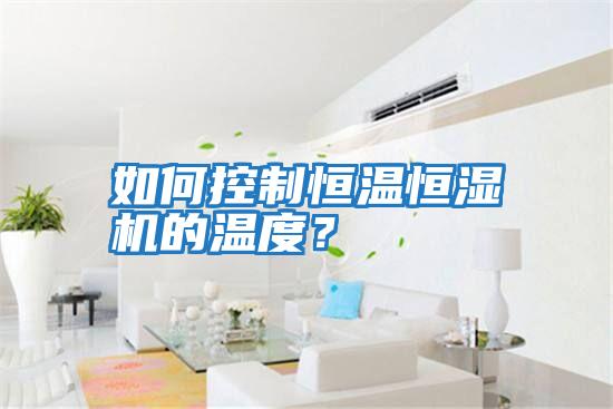 如何控制恒溫恒濕機的溫度？