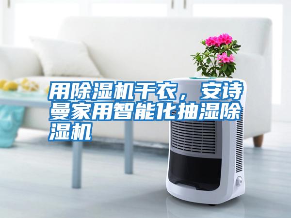 用除濕機干衣，安詩(shī)曼家用智能化抽濕除濕機