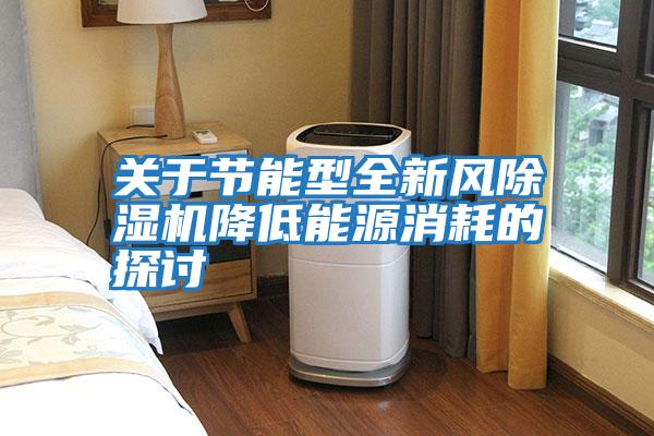 關(guān)于節能型全新風(fēng)除濕機降低能源消耗的探討