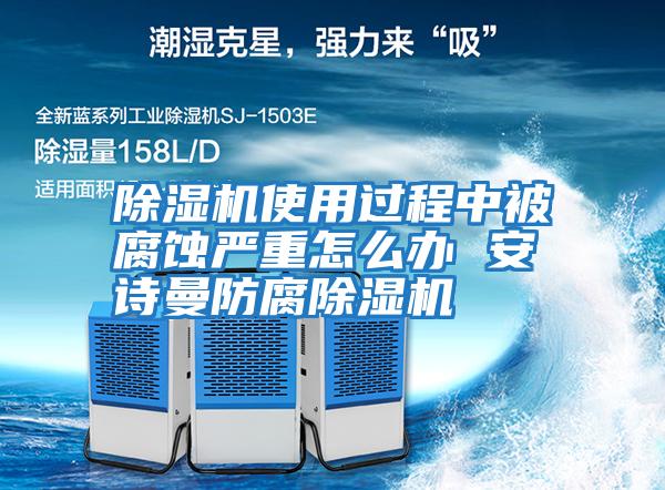 除濕機使用過(guò)程中被腐蝕嚴重怎么辦 安詩(shī)曼防腐除濕機