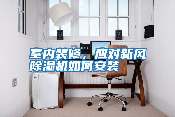 室內裝修，應對新風(fēng)除濕機如何安裝