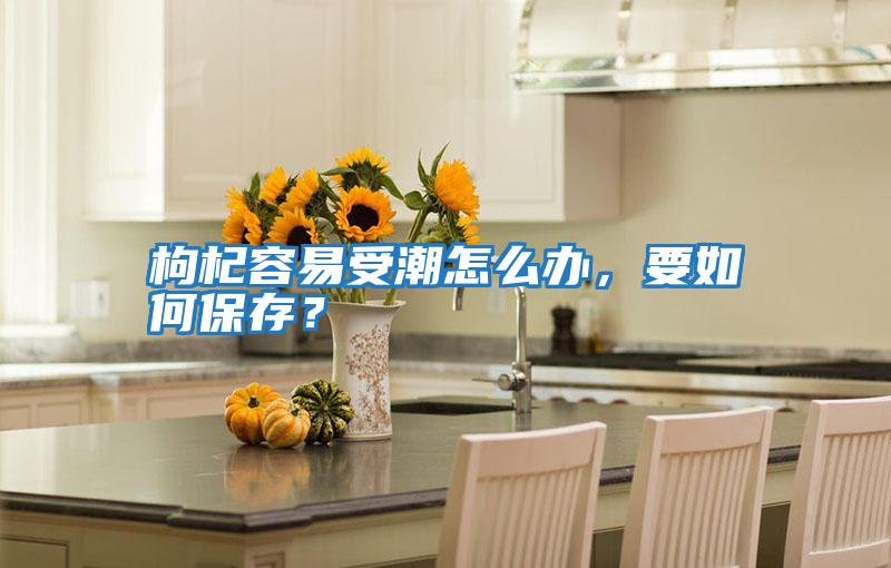 枸杞容易受潮怎么辦，要如何保存？