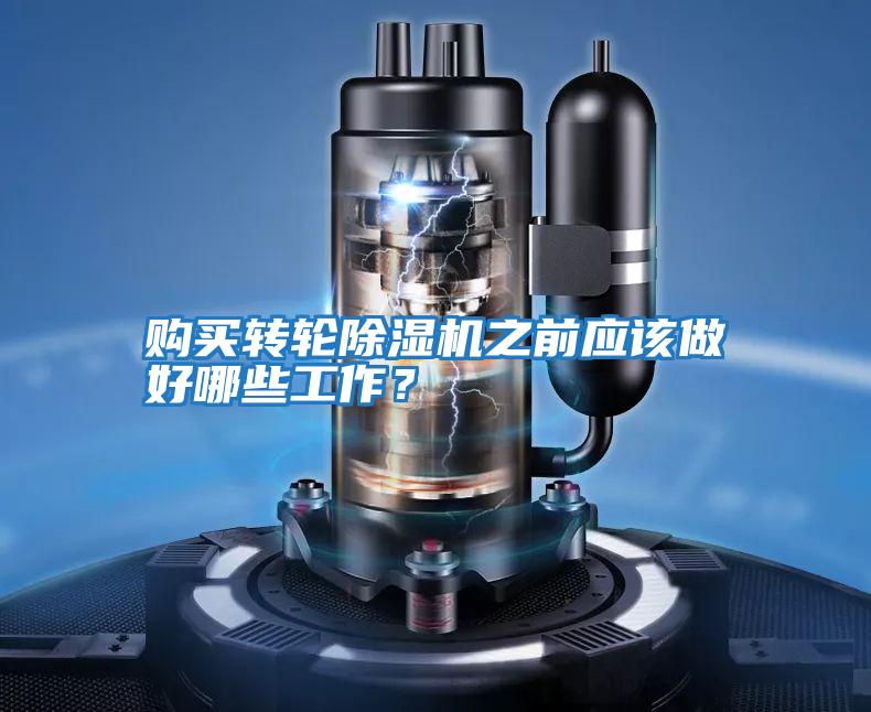 購買(mǎi)轉輪除濕機之前應該做好哪些工作？