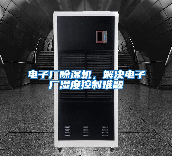 電子廠(chǎng)除濕機，解決電子廠(chǎng)濕度控制難題