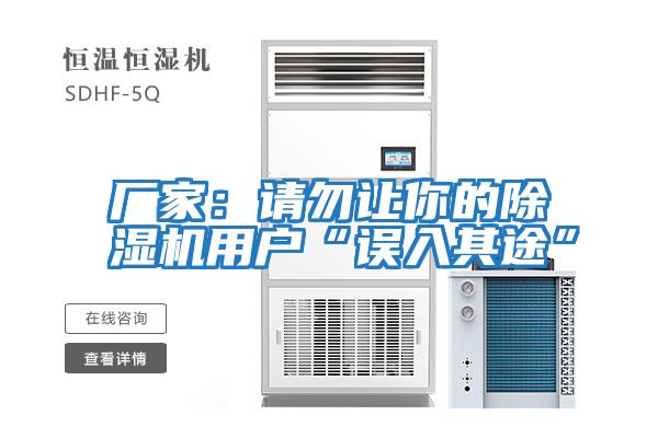 廠(chǎng)家：請勿讓你的除濕機用戶(hù)“誤入其途”