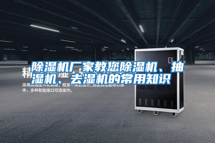 除濕機廠(chǎng)家教您除濕機、抽濕機、去濕機的常用知識