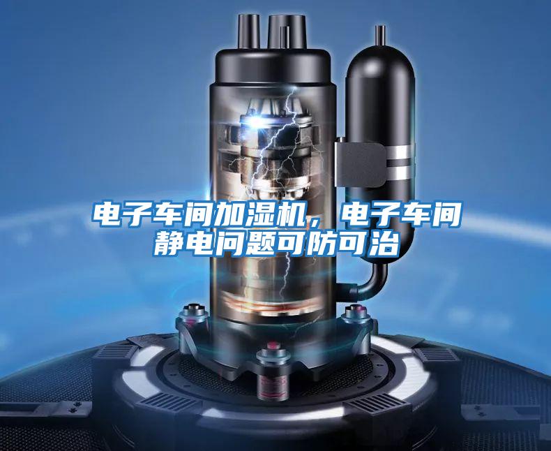 電子車(chē)間加濕機，電子車(chē)間靜電問(wèn)題可防可治