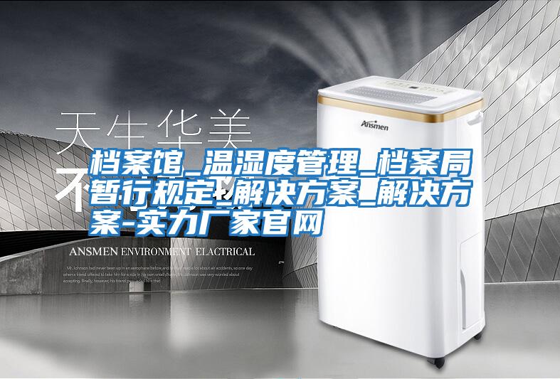 檔案館_溫濕度管理_檔案局暫行規定_解決方案_解決方案-實(shí)力廠(chǎng)家官網(wǎng)