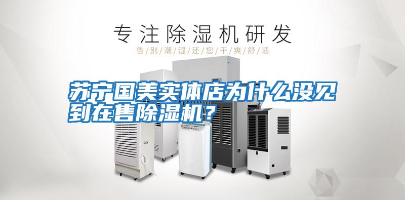 蘇寧國美實(shí)體店為什么沒(méi)見(jiàn)到在售除濕機？